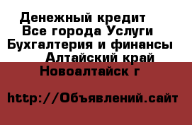 Денежный кредит ! - Все города Услуги » Бухгалтерия и финансы   . Алтайский край,Новоалтайск г.